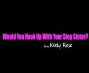 Keely Rose asks Stepbro, &quot;Would you hook up with someone who looks like me?&quot; from hiok